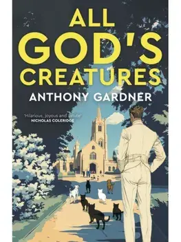 All God's Creatures. An ingenious, fast-moving satire that captures the barking-mad spirit of our age, Hardback/Anthony Gardner