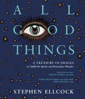 All Good Things. A Treasury of Images to Uplift the Spirits and Reawaken Wonder, 2 ed, Paperback/Stephen Ellcock