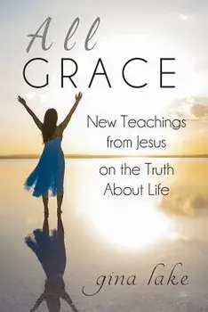 All Grace: New Teachings from Jesus on the Truth About Life, Paperback/Gina Lake