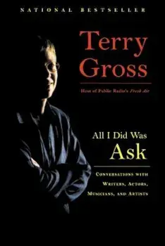 All I Did Was Ask: Conversations with Writers, Actors, Musicians, and Artists, Paperback/Terry Gross