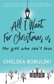 All I Want For Christmas is the Girl Who Can't Love: A YA Holiday Romance, Paperback/Chelsea Bobulski