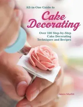 All-In-One Guide to Cake Decorating: Over 100 Step-By-Step Cake Decorating Techniques and Recipes, Paperback/Janice Murfitt
