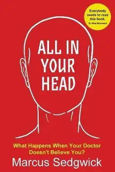 All In Your Head: What Happens When Your Doctor Doesn't Believe You, Paperback/Marcus Sedgwick