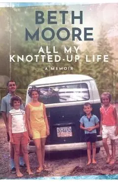 All My Knotted-Up Life: A Memoir - Beth Moore