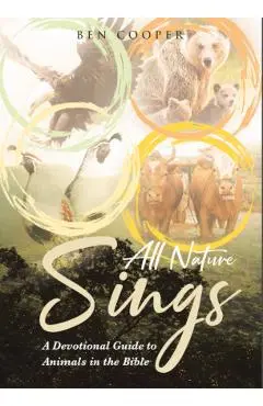 All Nature Sings: A Devotional Guide to Animals in the Bible - Ben Cooper