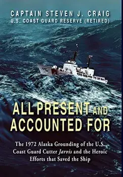 All Present and Accounted For: The 1972 Alaska Grounding of the U.S. Coast Guard Cutter Jarvis and the Heroic Efforts that Saved the Ship, Hardcover/Steven J. Craig