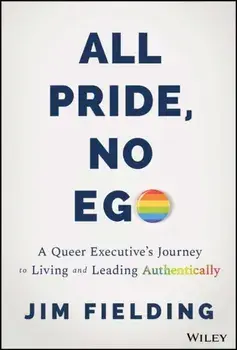All Pride, No Ego. A Queer Executive's Journey to Living and Leading Authentically, Hardback/Jim Fielding