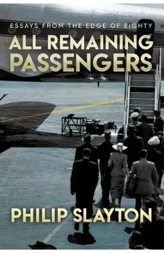 All Remaining Passengers: Essays From the Edge of Eighty - Philip Slayton