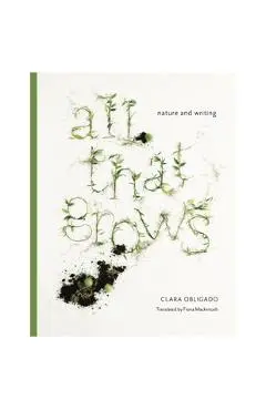 All That Grows: Nature and Writing - Clara Obligado