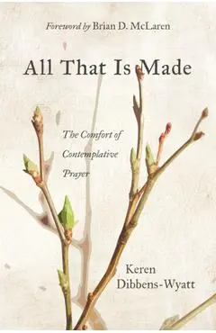 All That Is Made: The Comfort of Contemplative Prayer - Keren Dibbens-wyatt