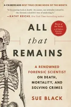 All That Remains: A Renowned Forensic Scientist on Death, Mortality, and Solving Crimes, Paperback/Sue Black