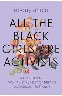 All the Black Girls Are Activists: A Fourth Wave Womanist Pursuit of Dreams as Radical Resistance - Ebonyjanice Moore