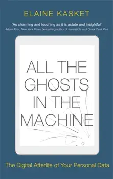 All the Ghosts in the Machine. The Digital Afterlife of your Personal Data, Paperback/Elaine Kasket