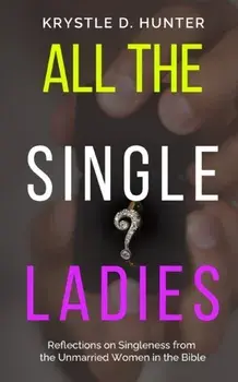 All the Single Ladies: Reflections on Singleness from the Unmarried Women in the Bible, Paperback/Krystle Danielle Hunter