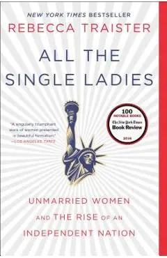 All the Single Ladies: Unmarried Women and the Rise of an Independent Nation - Rebecca Traister