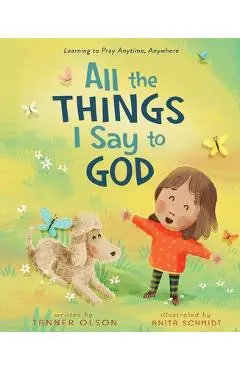 All the Things I Say to God: Learning to Pray Anytime, Anywhere - Tanner Olson
