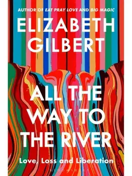 All the Way to the River: Love, Loss and Liberation, Paperback/Elizabeth Gilbert