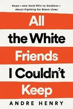 All the White Friends I Couldn't Keep: Hope--And Hard Pills to Swallow--About Fighting for Black Lives, Hardcover/Andre Henry