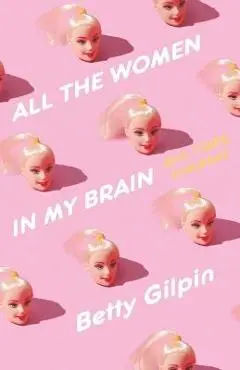 All the Women in My Brain: And Other Concerns - Betty Gilpin