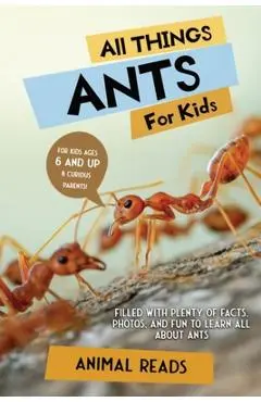 All Things Ants For Kids: Filled With Plenty of Facts, Photos, and Fun to Learn all About Ants - Animal Reads