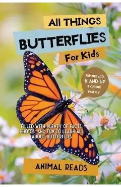 All Things Butterflies For Kids: Filled With Plenty of Facts, Photos, and Fun to Learn all About Butterflies - Animal Reads