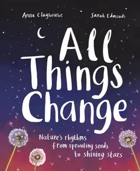 All Things Change. Nature's rhythms from sprouting seeds to shining stars, Paperback/Anna Claybourne