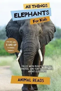 All Things Elephants For Kids: Filled With Plenty of Facts, Photos, and Fun to Learn all About Elephants, Paperback/Animal Reads