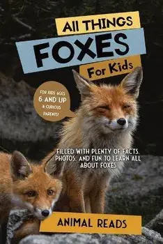 All Things Foxes For Kids: Filled With Plenty of Facts, Photos, and Fun to Learn all About Foxes, Paperback/Animal Reads