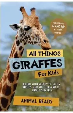 All Things Giraffes For Kids: Filled With Plenty of Facts, Photos, and Fun to Learn all About Giraffes - Animal Reads