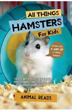 All Things Hamsters For Kids: Filled With Plenty of Facts, Photos, and Fun to Learn all About Hamsters - Animal Reads