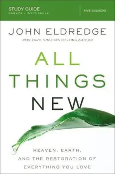All Things New Study Guide: Heaven, Earth, and the Restoration of Everything You Love, Paperback/John Eldredge