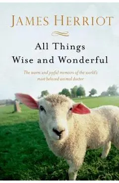 All Things Wise and Wonderful: The Warm and Joyful Memoirs of the World's Most Beloved Animal Doctor - James Herriot