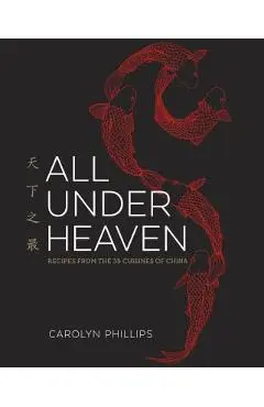All Under Heaven: Recipes from the 35 Cuisines of China [A Cookbook] - Carolyn Phillips