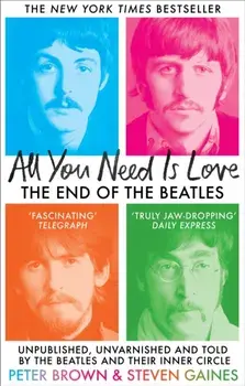 All You Need Is Love. The End of The Beatles - Unpublished, Unvarnished and Told by The Beatles and Their Inner Circle, Paperback/Peter Brown