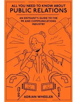 All You Need To Know About Public Relations. An Entrant's Guide to the PR and Communications Industry, Paperback/***