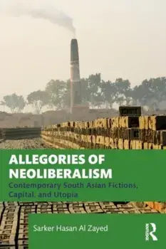 Allegories of Neoliberalism. Contemporary South Asian Fictions, Capital, and Utopia, Paperback/***