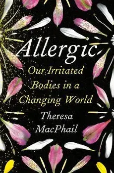 Allergic: Our Irritated Bodies in a Changing World, Hardcover/Theresa Macphail