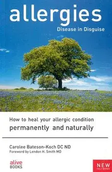 Allergies: Disease in Disguise: How to Heal Your Allergic Condition Permanently and Naturally, Paperback/Carolee Bateson-Koch