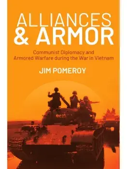 Alliances & Armor. Communist Diplomacy and Armored Warfare during the War in Vietnam, Hardback/Jim Pomeroy
