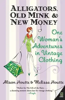 Alligators, Old Mink & New Money: One Woman's Adventures in Vintage Clothing, Paperback/Alison Houtte