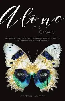 Alone in a Crowd: A Story of a Registered Psychiatric Nurse's Struggles with Bulimia and Mental Wellness, Paperback/Andrea Parmar