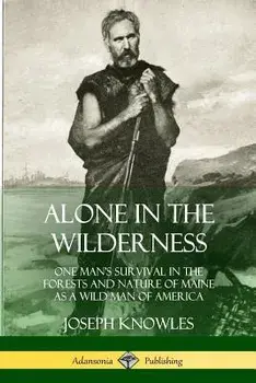 Alone in the Wilderness: One Man's Survival in the Forests and Nature of Maine as a Wild Man of America, Paperback/Joseph Knowles