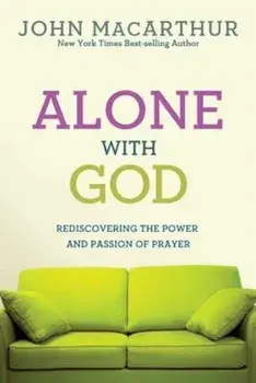 Alone with God: Rediscovering the Power and Passion of Prayer, Paperback/John MacArthur Jr