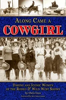 Along Came a Cowgirl: Daring and Iconic Women of Rodeos and Wild West Shows, Paperback/Chris Enss