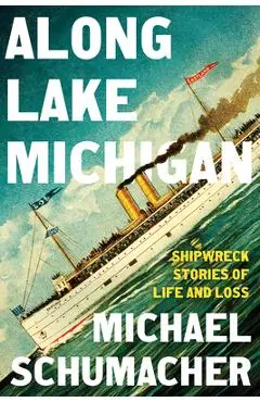 Along Lake Michigan: Shipwreck Stories of Life and Loss - Michael Schumacher