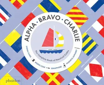 Alpha, Bravo, Charlie: The Complete Book of Nautical Codes, Hardcover/Sara Gillingham