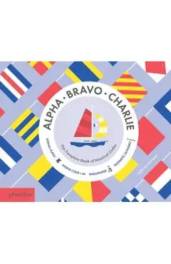 Alpha, Bravo, Charlie: The Complete Book of Nautical Codes - Sara Gillingham