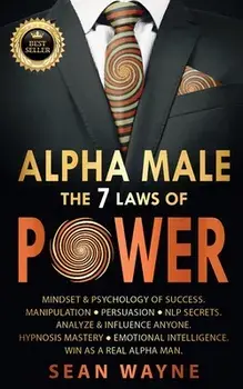 ALPHA MALE the 7 Laws of POWER: Mindset & Psychology of Success. Manipulation, Persuasion, NLP Secrets. Analyze & Influence Anyone. Hypnosis Mastery &, Paperback/Sean Wayne
