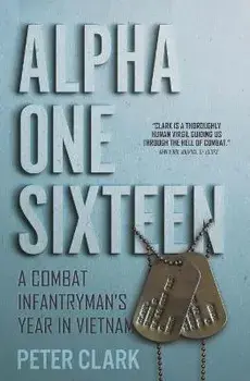 Alpha One Sixteen. A Combat Infantryman's Year in Vietnam, Paperback/Peter Clark