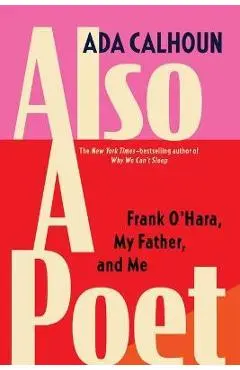 Also a Poet: Frank O'Hara, My Father, and Me - Ada Calhoun